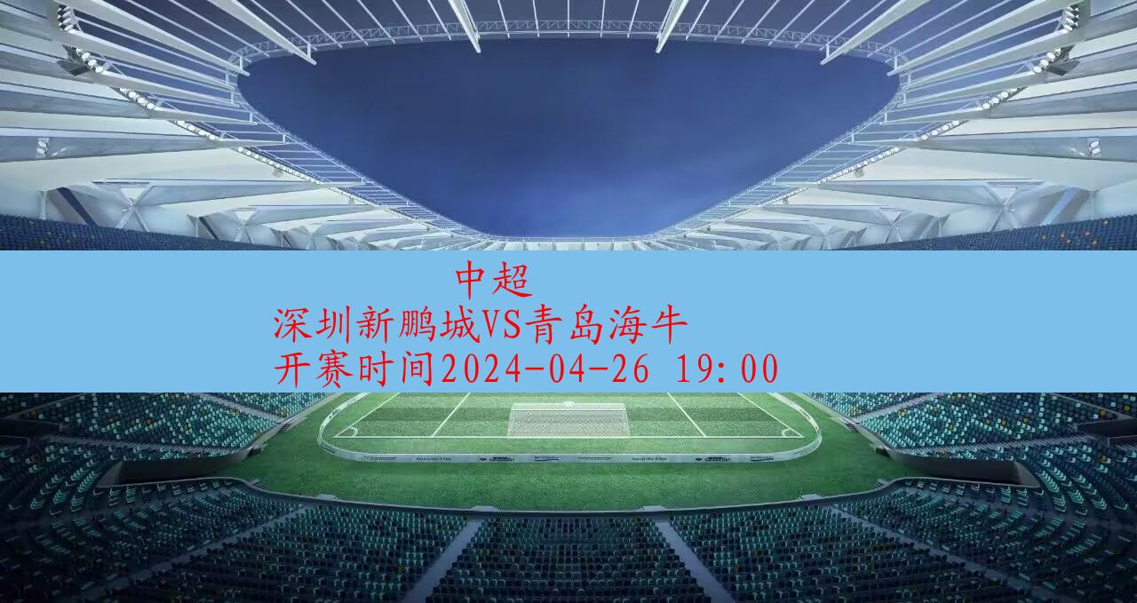 2024年04月26日中超:深圳新鹏城VS青岛海牛|完场比分,第1张