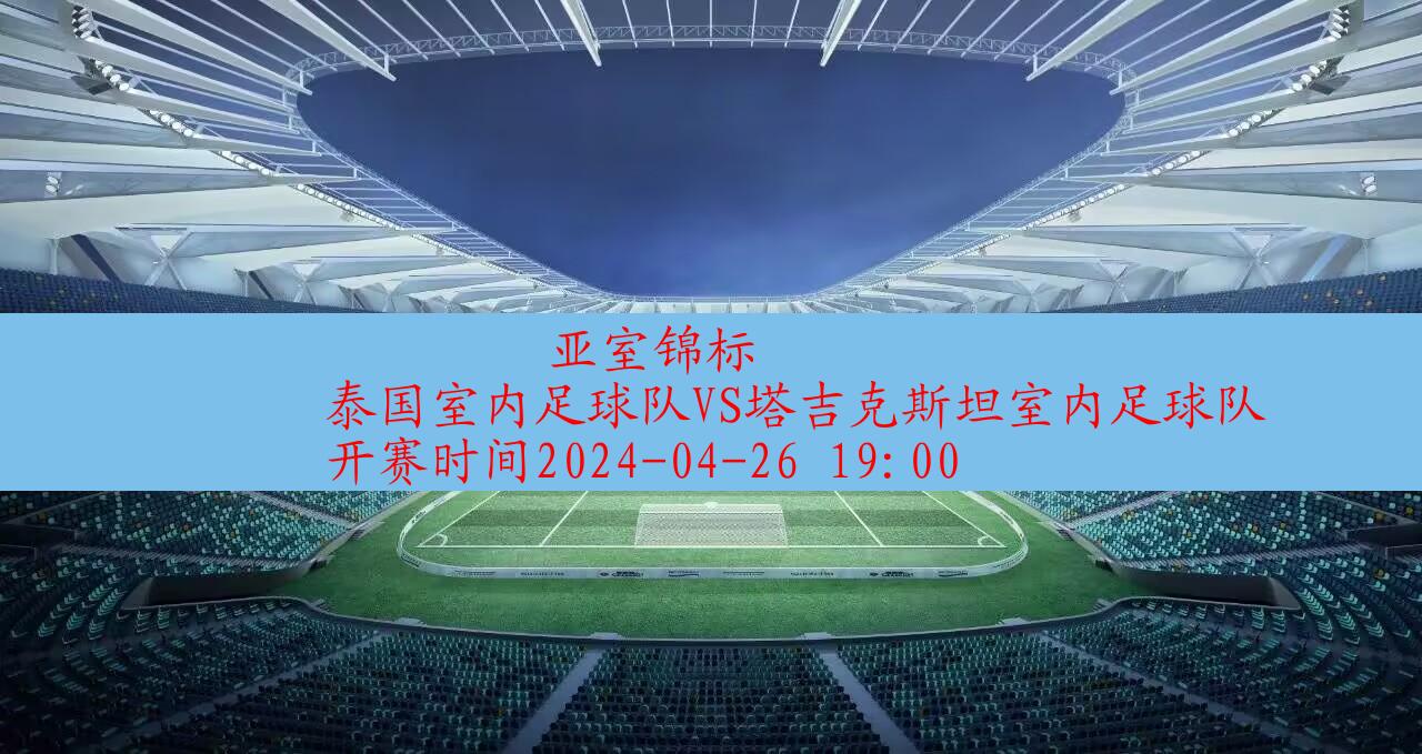 2024年04月26日亚室锦标:泰国室内足球队VS塔吉克斯坦室内足球队|完场比分,第1张
