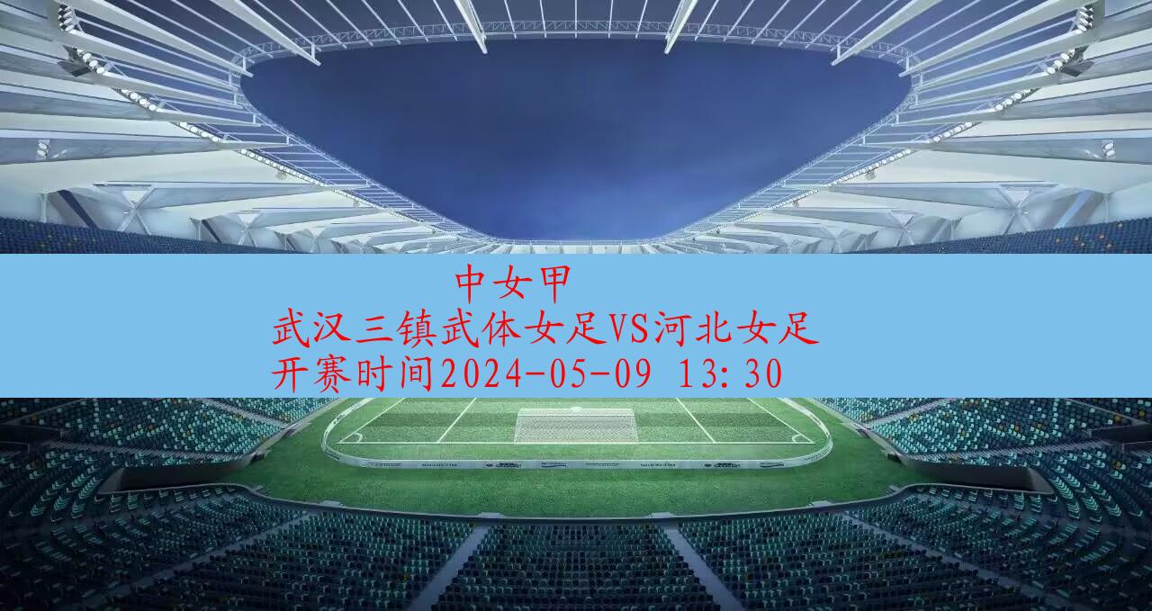 2024年05月09日中女甲:武汉三镇武体女足VS河北女足|完场比分,第1张